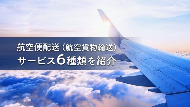 【2023年版】航空便配送（航空貨物輸送）サービス6種類を紹介！当日・緊急・遠距離だけでなくコストメリットも