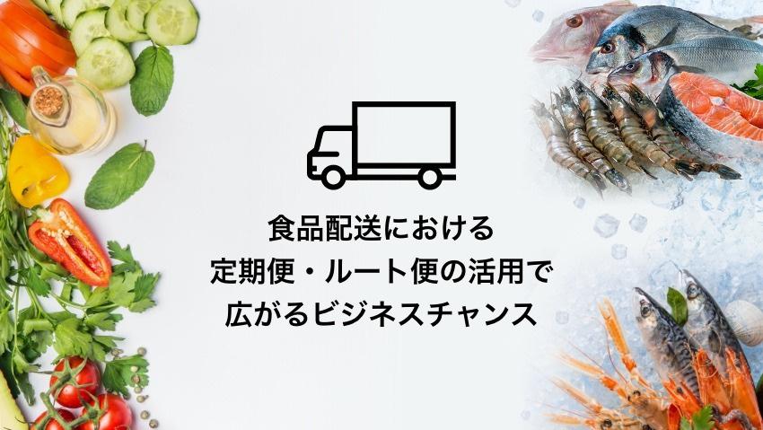 食品配送（冷凍・冷蔵）における定期便・ルート便の活用で広がるビジネスチャンス